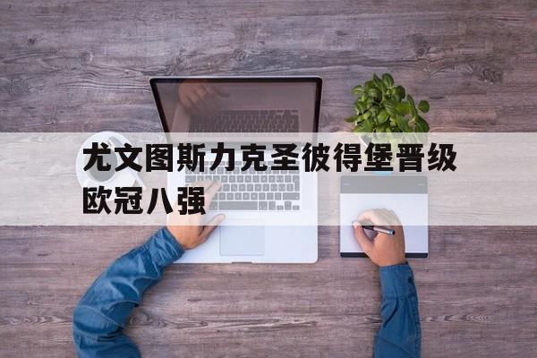 尤文图斯力克圣彼得堡晋级欧冠八强