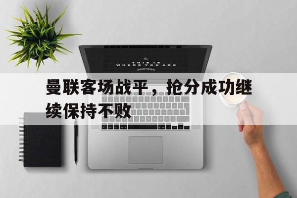 曼联客场战平，抢分成功继续保持不败的简单介绍