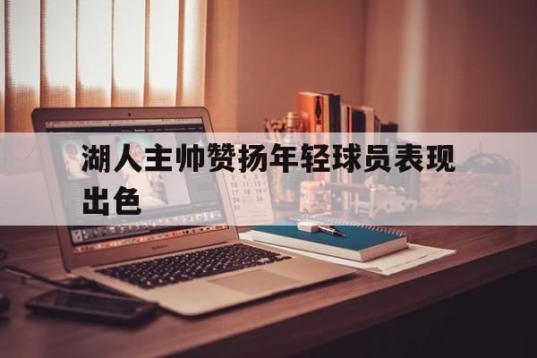 湖人主帅赞扬年轻球员表现出色