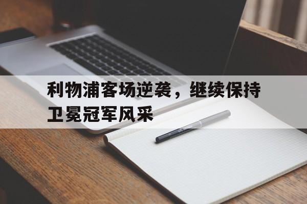 利物浦客场逆袭，继续保持卫冕冠军风采