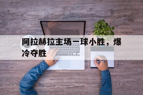 阿拉赫拉主场一球小胜，爆冷夺胜的简单介绍
