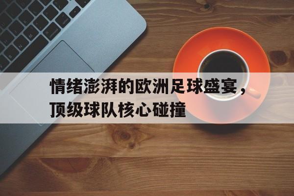包含情绪澎湃的欧洲足球盛宴，顶级球队核心碰撞的词条