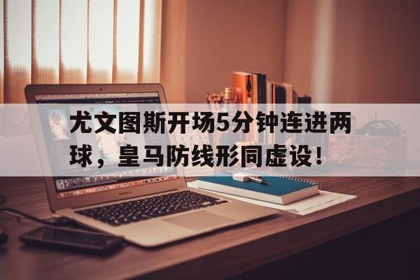 尤文图斯开场5分钟连进两球，皇马防线形同虚设！